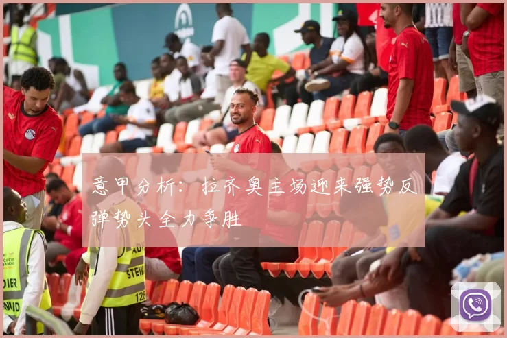 意甲分析：拉齐奥主场迎来强势反弹势头全力争胜