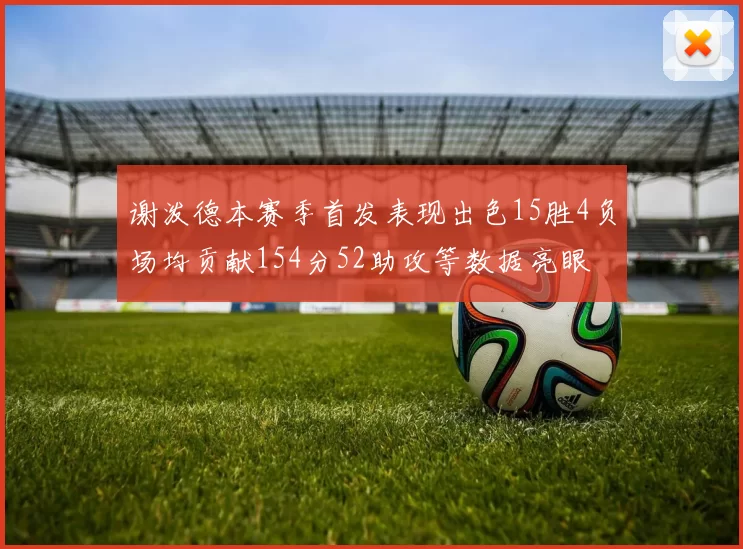 谢泼德本赛季首发表现出色15胜4负场均贡献154分52助攻等数据亮眼