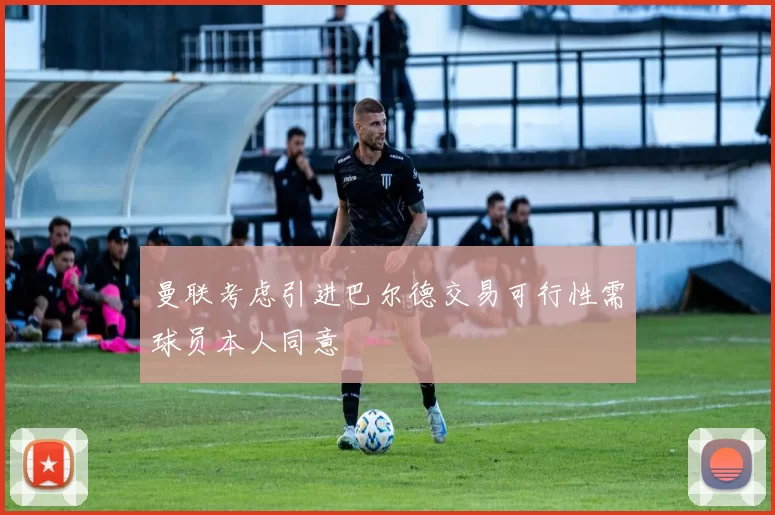 曼联考虑引进巴尔德交易可行性需球员本人同意